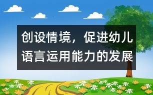 創(chuàng)設(shè)情境，促進(jìn)幼兒語言運(yùn)用能力的發(fā)展