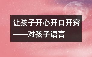 讓孩子開心、開口、開竅――對孩子語言發(fā)展有一定益處的幾種方法