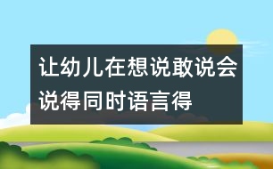 讓幼兒在想說(shuō)、敢說(shuō)、會(huì)說(shuō)得同時(shí)語(yǔ)言得以發(fā)展