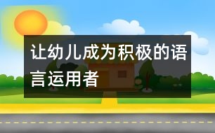 讓幼兒成為積極的語言運(yùn)用者