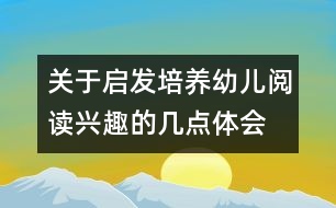 關(guān)于啟發(fā)培養(yǎng)幼兒閱讀興趣的幾點(diǎn)體會