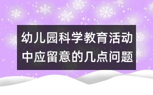 幼兒園科學(xué)教育活動中應(yīng)留意的幾點問題