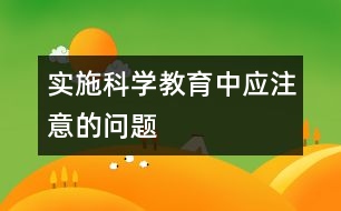 實施科學(xué)教育中應(yīng)注意的問題