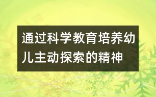 通過(guò)科學(xué)教育培養(yǎng)幼兒主動(dòng)探索的精神