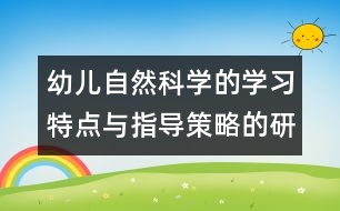 幼兒自然科學(xué)的學(xué)習(xí)特點(diǎn)與指導(dǎo)策略的研究