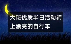 大班優(yōu)質(zhì)半日活動騎上漂亮的自行車