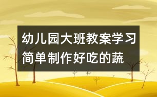 幼兒園大班教案“學(xué)習(xí)簡單制作好吃的蔬菜拼盤（原創(chuàng)）