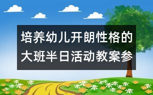 培養(yǎng)幼兒開朗性格的大班半日活動(dòng)教案：參觀小學(xué)