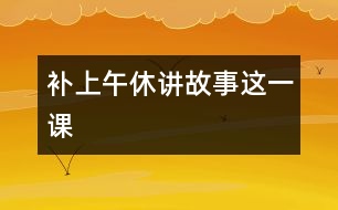 補(bǔ)上“午休講故事”這一課