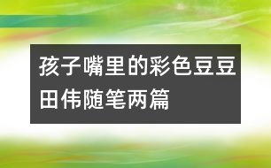 孩子嘴里的“彩色豆豆”（田偉隨筆兩篇）