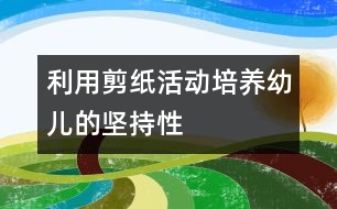 利用剪紙活動培養(yǎng)幼兒的堅持性