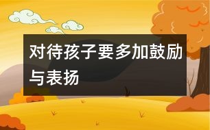 對(duì)待孩子要多加鼓勵(lì)與表?yè)P(yáng)