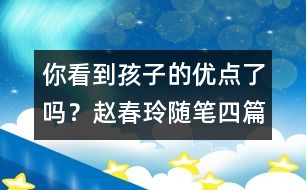 你看到孩子的優(yōu)點(diǎn)了嗎？（趙春玲隨筆四篇）