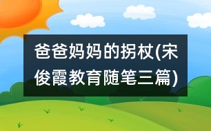 爸爸媽媽的拐杖(宋俊霞教育隨筆三篇)