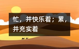 忙，并快樂著；累，并充實(shí)著