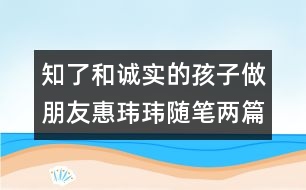 ＂知了＂和誠(chéng)實(shí)的孩子做朋友（惠瑋瑋隨筆兩篇）