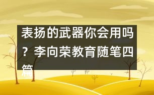 表揚的武器你會用嗎？（李向榮教育隨筆四篇）