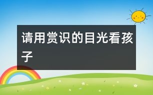 請用賞識的目光看孩子