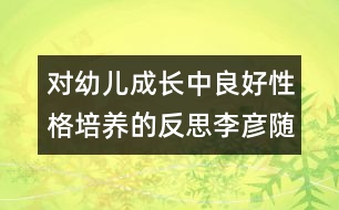 對幼兒成長中良好性格培養(yǎng)的反思（李彥隨筆三篇）