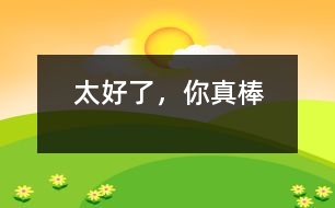 太好了，你真棒