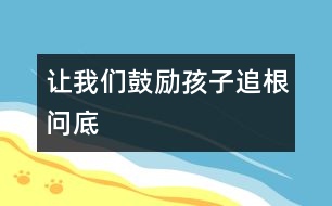 讓我們鼓勵孩子追根問底