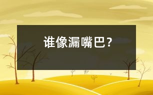 誰像“漏嘴巴”？