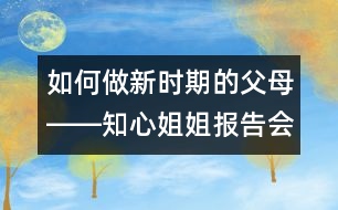 如何做新時期的父母――知心姐姐報告會有感