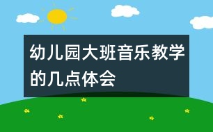 幼兒園大班音樂教學(xué)的幾點體會