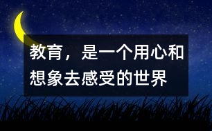 教育，是一個(gè)用心和想象去感受的世界