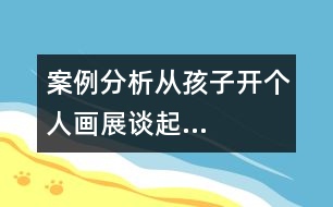 案例分析從孩子開個人畫展談起…