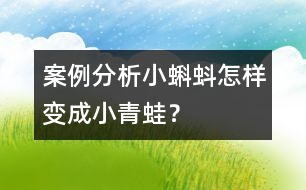 案例分析小蝌蚪怎樣變成小青蛙？