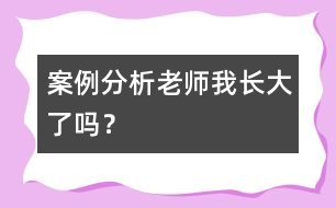 案例分析“老師我長(zhǎng)大了嗎？”