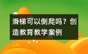 滑梯可以倒爬嗎？（創(chuàng)造教育教學(xué)案例）