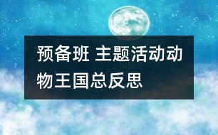 預(yù)備班 主題活動(dòng)“動(dòng)物王國(guó)”總反思