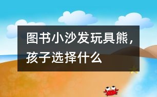 圖書、小沙發(fā)、玩具熊，孩子選擇什么