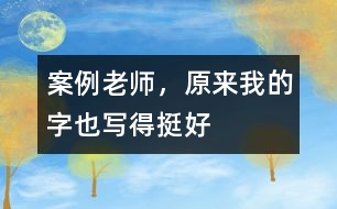 案例：老師，原來(lái)我的字也寫得挺好