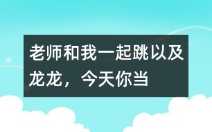 “老師和我一起跳”以及“龍龍，今天你當小老師”