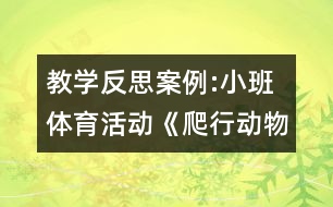 教學(xué)反思案例:小班體育活動(dòng)《爬行動(dòng)物運(yùn)動(dòng)會》