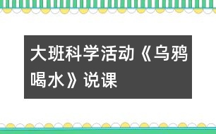 大班科學(xué)活動《烏鴉喝水》說課