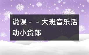 說(shuō)課－－大班音樂(lè)活動(dòng)＂小貨郎＂