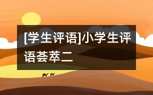 [學(xué)生評(píng)語(yǔ)]小學(xué)生評(píng)語(yǔ)薈萃（二）