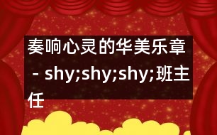 奏響心靈的華美樂章－shy;shy;shy;班主任工作淺淡