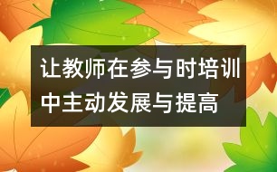 讓教師在參與時培訓(xùn)中主動發(fā)展與提高