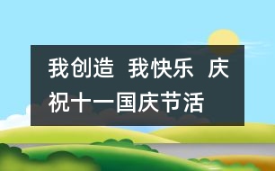 我創(chuàng)造  我快樂  慶?！笆弧眹鴳c節(jié)活動方案