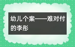 幼兒個案――難對付的李彤