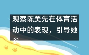 觀察陳美先在體育活動中的表現(xiàn)，引導(dǎo)她參加體育活動