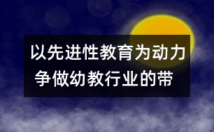 以先進(jìn)性教育為動(dòng)力 爭做幼教行業(yè)的帶頭兵