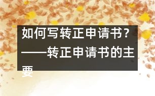 如何寫轉(zhuǎn)正申請(qǐng)書？――轉(zhuǎn)正申請(qǐng)書的主要內(nèi)容