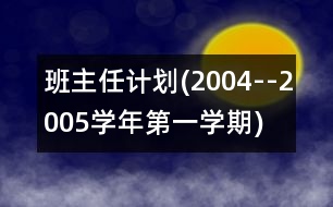 班主任計(jì)劃(2004--2005學(xué)年第一學(xué)期)