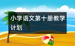 小學(xué)語文第十冊(cè)教學(xué)計(jì)劃